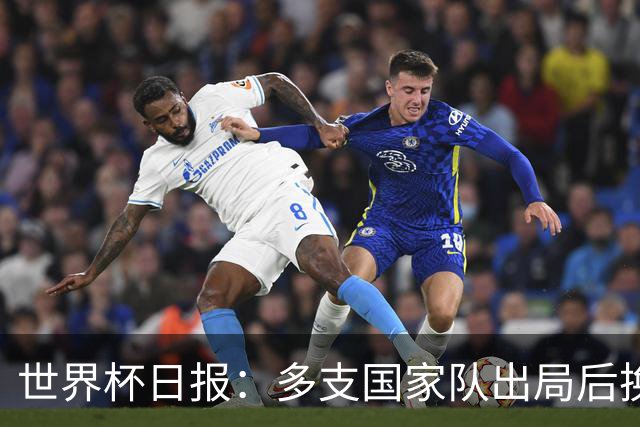 世界杯日报：多支国家队出局后换帅 FIFA主席面临被投诉
