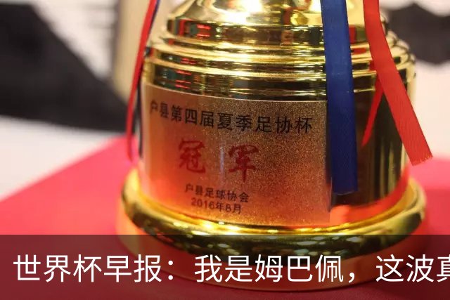 世界杯早报：我是姆巴佩，这波真得睡了