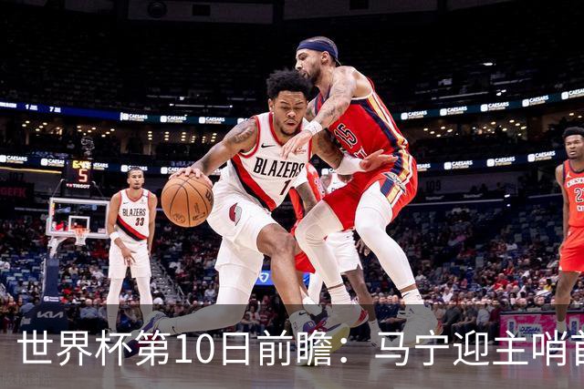 世界杯第10日前瞻：马宁迎主哨首秀 日本队踢第1000场里程碑
