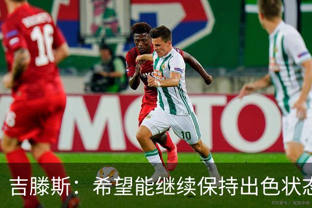 吉滕斯：希望能继续保持出色状态 阿隆索对我态度非常积极