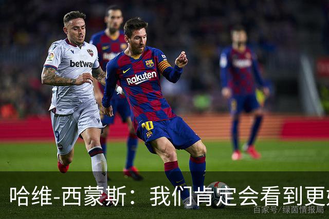哈维-西蒙斯：我们肯定会看到更好的热刺，也会看到更好的我