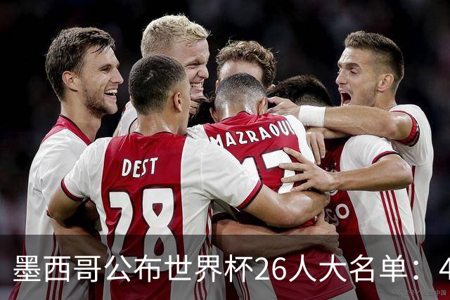 墨西哥公布世界杯26人大名单：40岁传奇门将奥乔亚六度入选