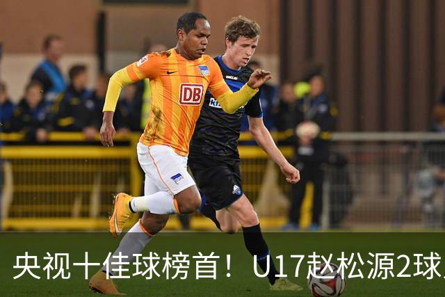 央视十佳球榜首！U17赵松源2球入选，单挑阿森纳破门登顶