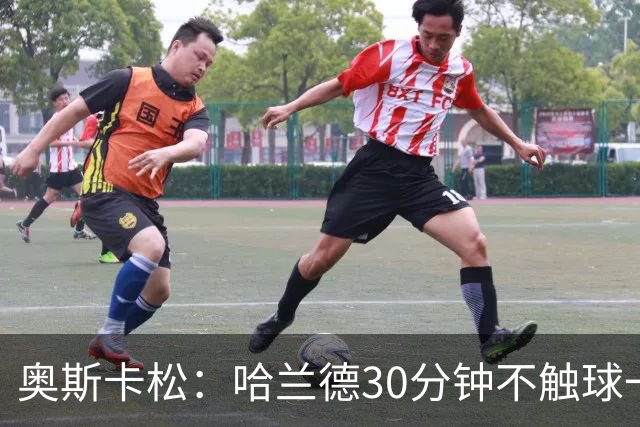 奥斯卡松：哈兰德30分钟不触球一有机会就进，我踢法跟他学的