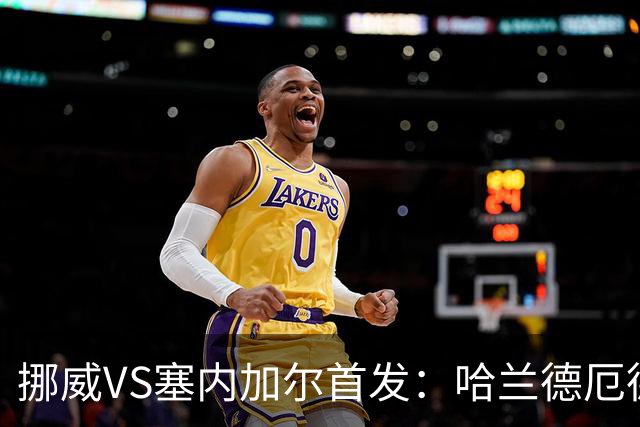 挪威VS塞内加尔首发：哈兰德厄德高领军 马内搭杰克逊
