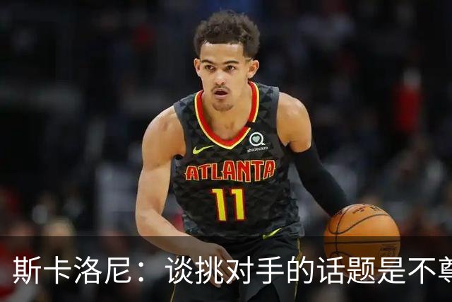 斯卡洛尼：谈挑对手的话题是不尊重 平时我习惯进球场先迈右脚