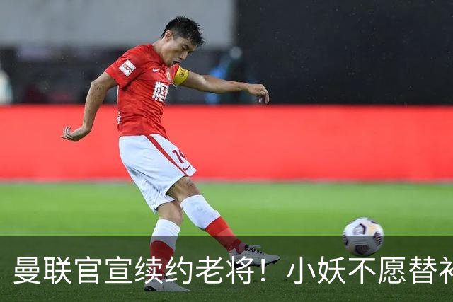 曼联官宣续约老将！小妖不愿替补预计夏窗转会离队，奥纳纳季前赛回归
