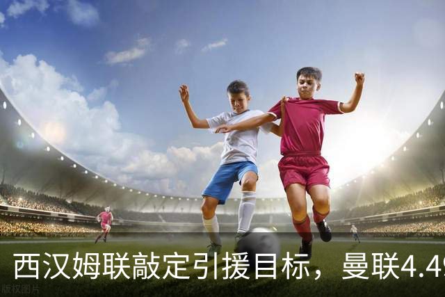 西汉姆联敲定引援目标，曼联4.49亿元求购萨默维尔迎来转机