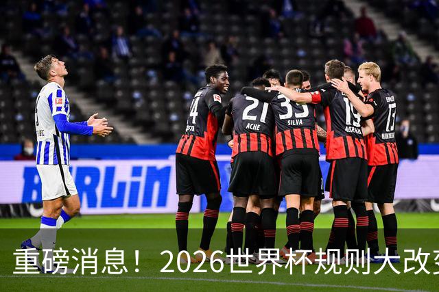 重磅消息！2026世界杯规则大改变！球迷：终于等到这天了
