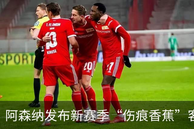 阿森纳发布新赛季“伤痕香蕉”客场球衣，赖特出镜重现经典签约动作