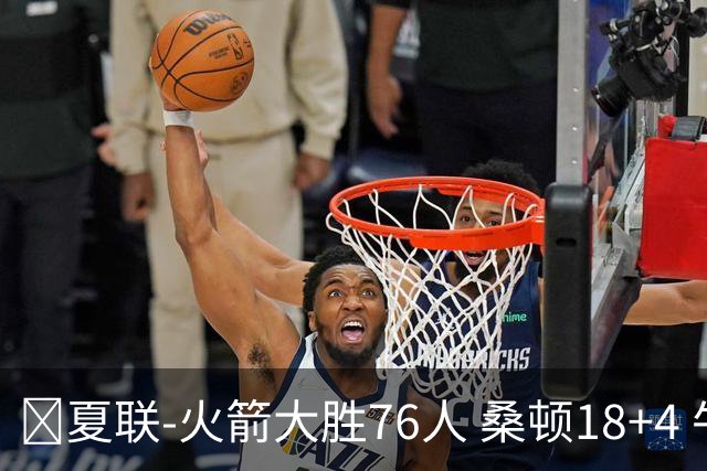🏀夏联-火箭大胜76人 桑顿18+4 牛顿17+5 菲隆17分