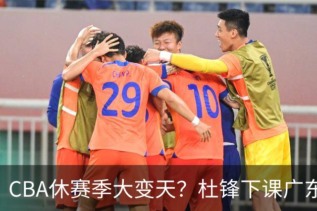 CBA休赛季大变天？杜锋下课广东帅位空缺：下赛季谁能执教11冠王